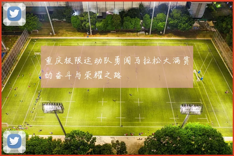 重庆极限运动队勇闯马拉松大满贯的奋斗与荣耀之路