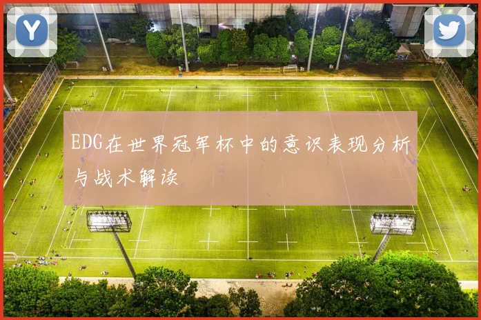 EDG在世界冠军杯中的意识表现分析与战术解读