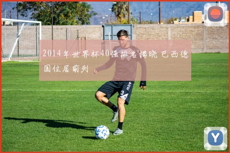 2014年世界杯40强排名揭晓 巴西德国位居前列