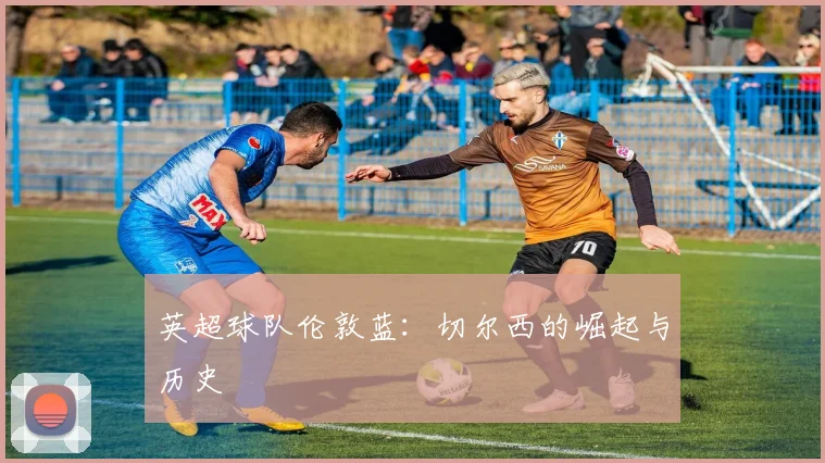 英超球队伦敦蓝：切尔西的崛起与历史