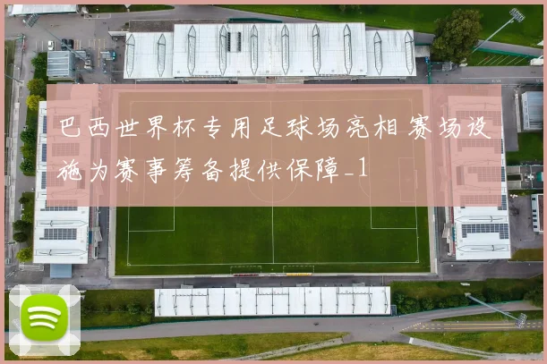 巴西世界杯专用足球场亮相 赛场设施为赛事筹备提供保障_1
