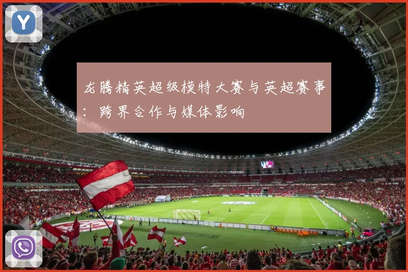 龙腾精英超级模特大赛与英超赛事：跨界合作与媒体影响